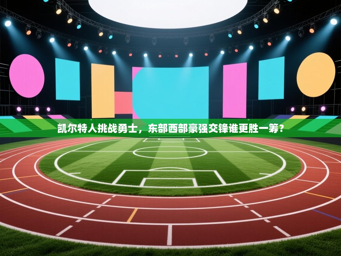 凯尔特人挑战勇士，东部西部豪强交锋谁更胜一筹？  第2张