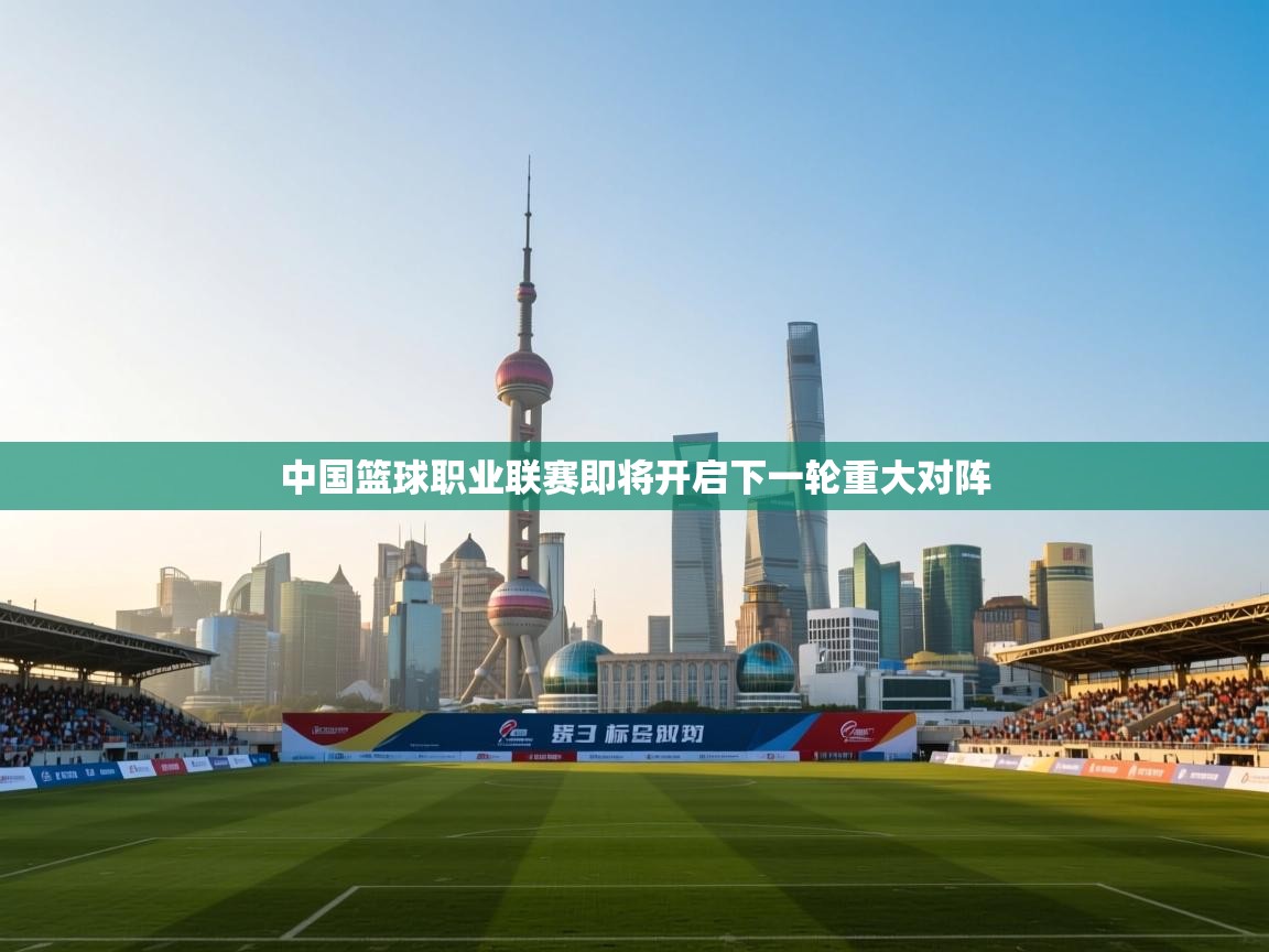 中国篮球职业联赛即将开启下一轮重大对阵 第2张