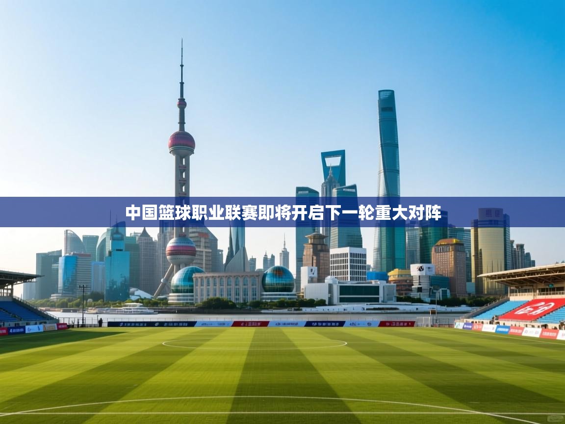 中国篮球职业联赛即将开启下一轮重大对阵 第1张