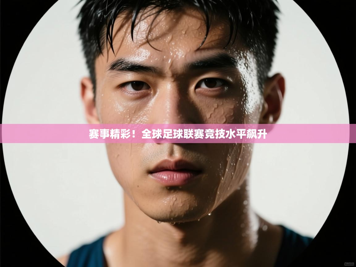 赛事精彩！全球足球联赛竞技水平飙升  第1张