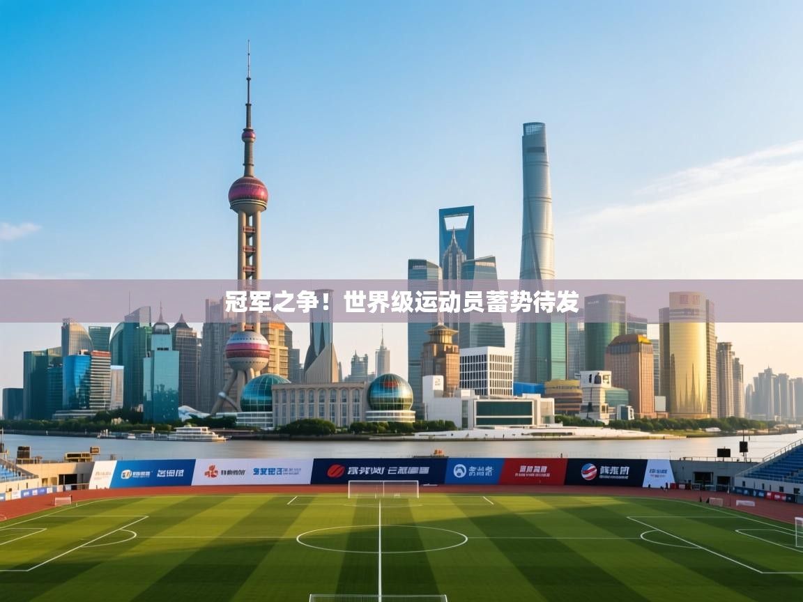 冠军之争！世界级运动员蓄势待发  第2张