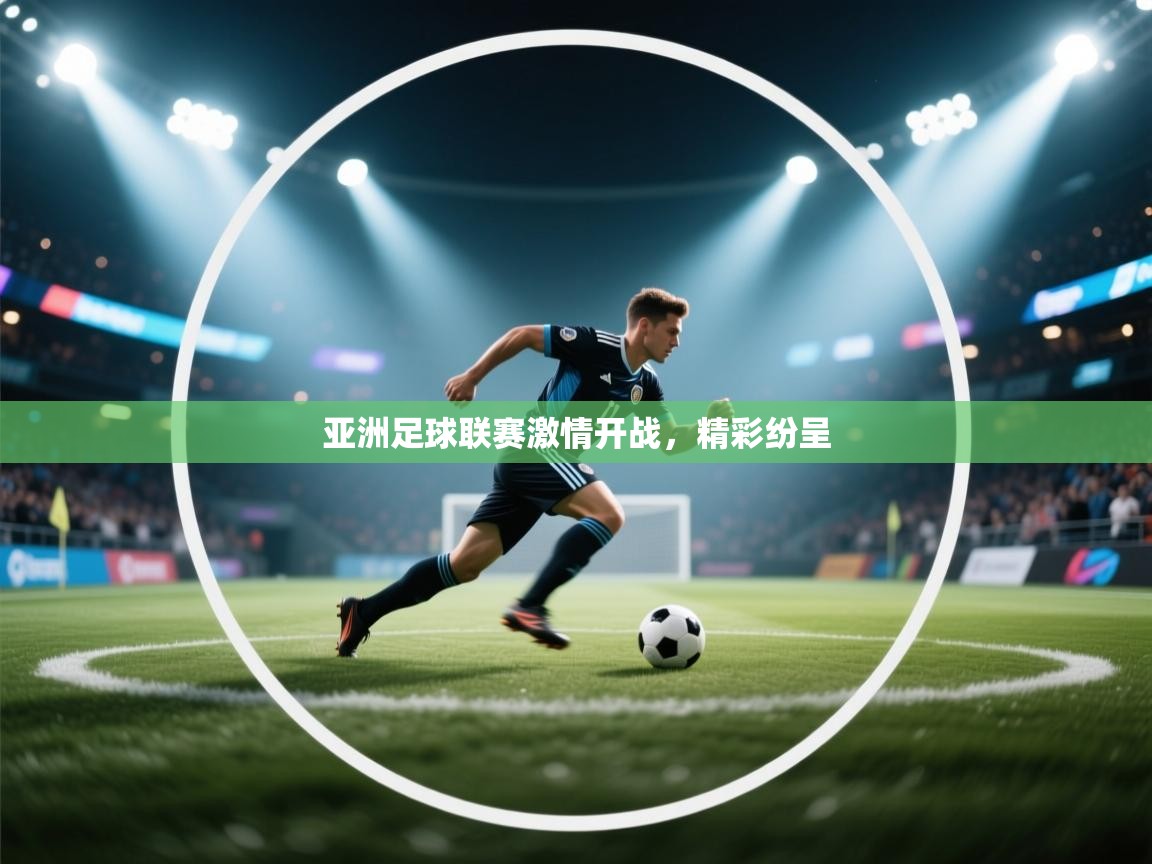 亚洲足球联赛激情开战，精彩纷呈  第1张