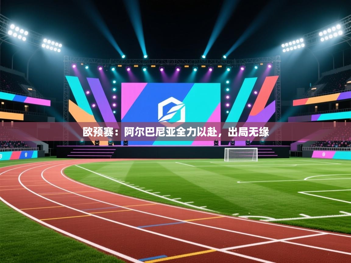 欧预赛:阿尔巴尼亚全力以赴,出局无缘 第1张