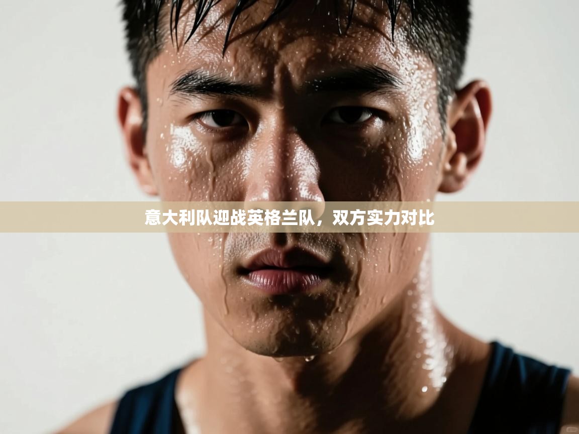 意大利队迎战英格兰队，双方实力对比