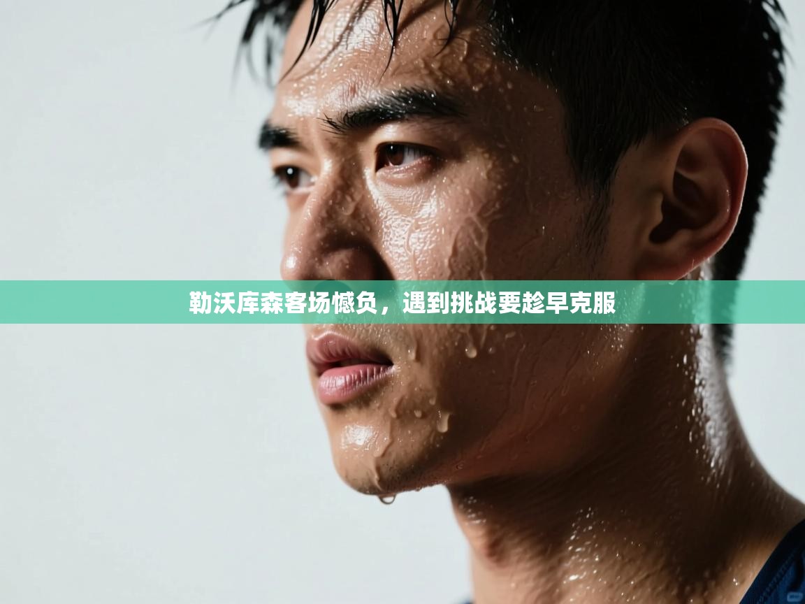 勒沃库森客场憾负,遇到挑战要趁早克服 第2张