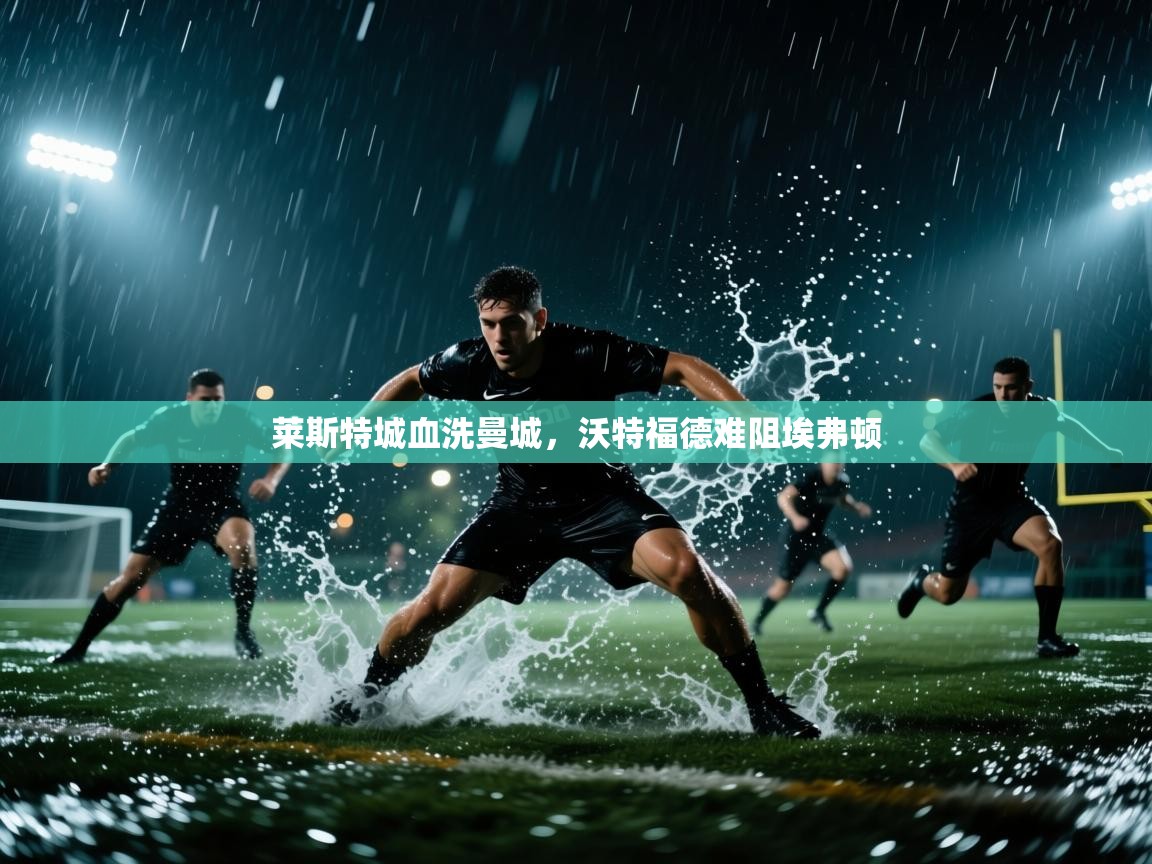 莱斯特城血洗曼城，沃特福德难阻埃弗顿