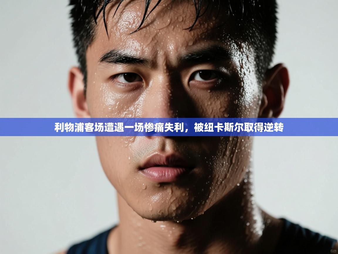 利物浦客场遭遇一场惨痛失利，被纽卡斯尔取得逆转